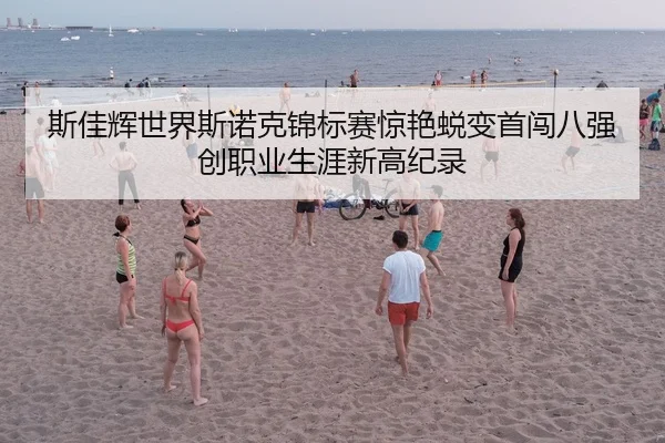 斯佳辉世界斯诺克锦标赛惊艳蜕变首闯八强创职业生涯新高纪录